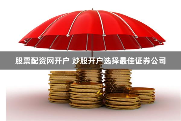 股票配资网开户 炒股开户选择最佳证券公司