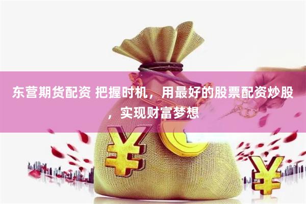 东营期货配资 把握时机，用最好的股票配资炒股，实现财富梦想