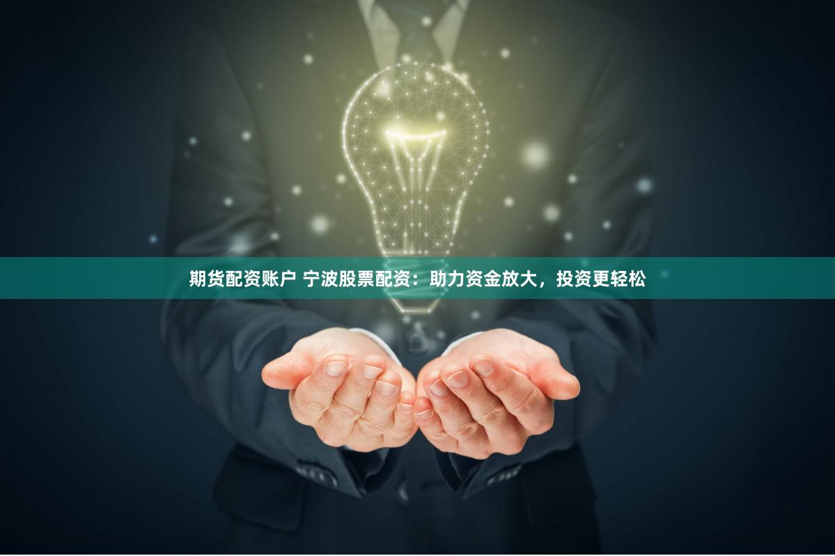 期货配资账户 宁波股票配资：助力资金放大，投资更轻松