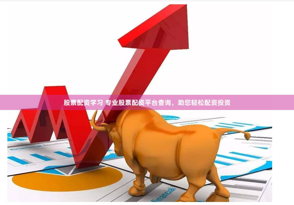 股票配资学习 专业股票配资平台查询，助您轻松配资投资