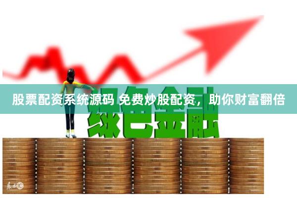 股票配资系统源码 免费炒股配资，助你财富翻倍