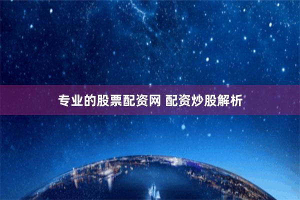专业的股票配资网 配资炒股解析
